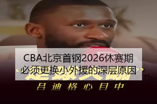 CBA北京首钢2026休赛期必须更换小外援的深层原因