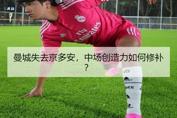 曼城失去京多安，中场创造力如何修补？